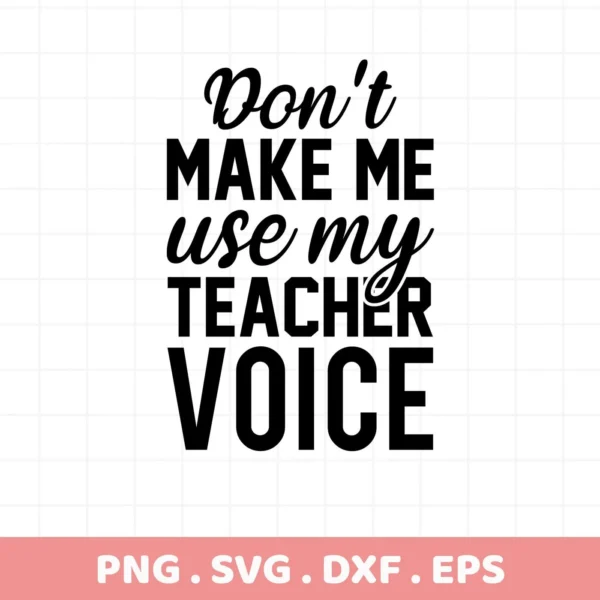 Don't make me use my teacher voice" design. Teacher voice SVG, digital file for Cricut.