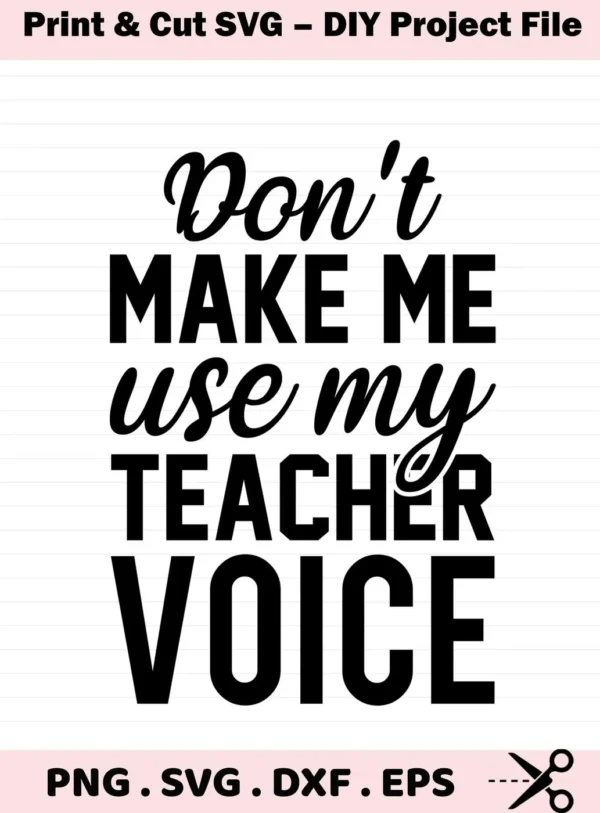 Don't make me use my teacher voice" text. Teacher voice SVG, digital file for crafting. SVG, PNG, DXF, EPS formats.