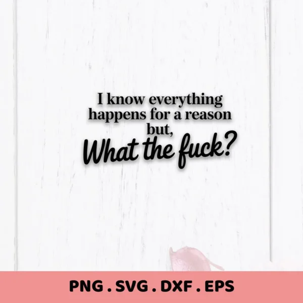 I know everything happens for a reason but, What the fuck?" SVG design. Digital file for Cricut, Silhouette.