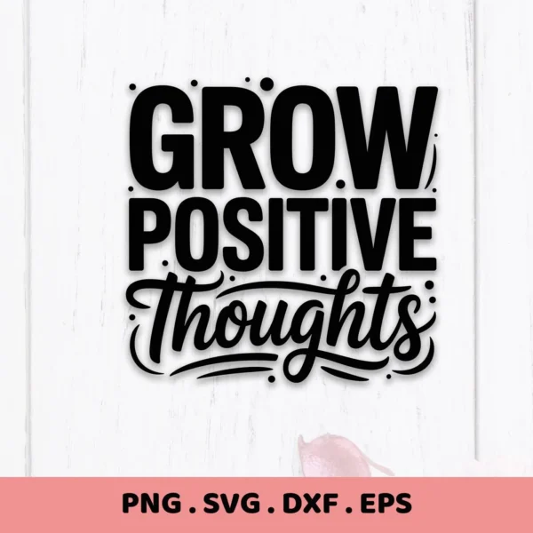 Grow Positive Thoughts" SVG design. Digital download for Cricut, Silhouette, and other cutting machines.
