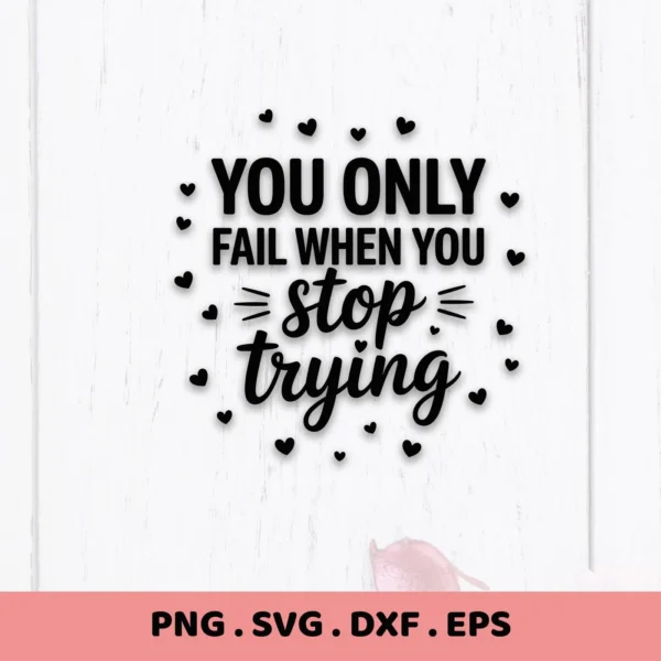 You Only Fail When You Stop Trying" SVG design with hearts. Digital SVG file for crafts.
